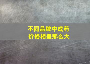 不同品牌中成药 价格相差那么大